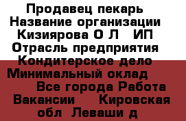 Продавец-пекарь › Название организации ­ Кизиярова О.Л., ИП › Отрасль предприятия ­ Кондитерское дело › Минимальный оклад ­ 18 000 - Все города Работа » Вакансии   . Кировская обл.,Леваши д.